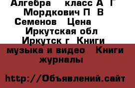 Алгебра, 9 класс А. Г. Мордкович П. В. Семенов › Цена ­ 60 - Иркутская обл., Иркутск г. Книги, музыка и видео » Книги, журналы   